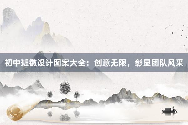 初中班徽设计图案大全：创意无限，彰显团队风采