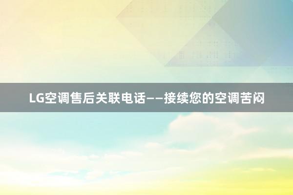 LG空调售后关联电话——接续您的空调苦闷